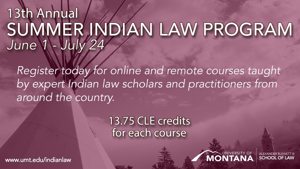 13th Annual Summer Indian Law Program  June 1 - July 24  Register today for online and remote courses taught by expert Indian law scholars and practitioners from around the country. 13.75 CLE credits for each course 